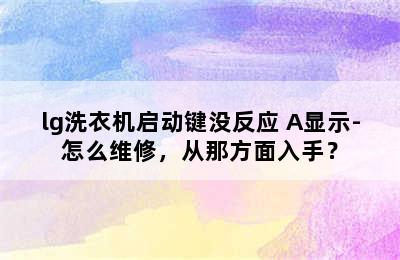 lg洗衣机启动键没反应 A显示-怎么维修，从那方面入手？